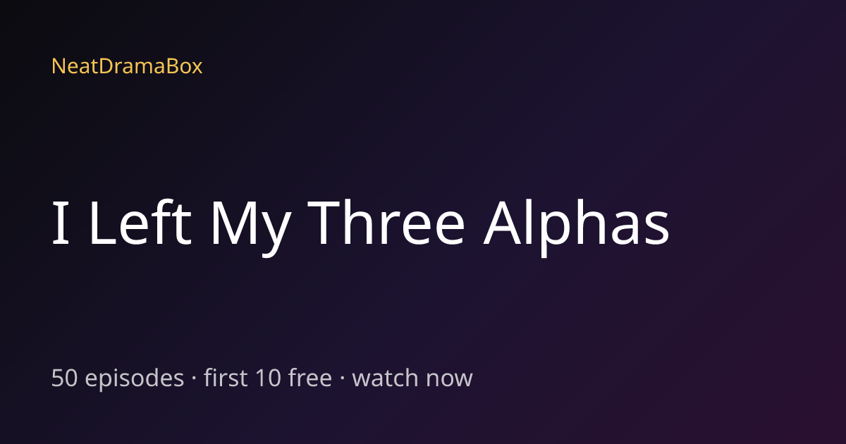 I Left My Three Alphas — Watch Full Episodes Free Online | NeatDramaBox