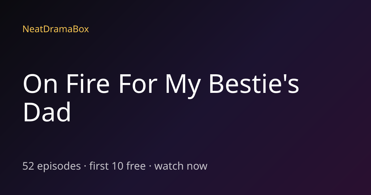 On Fire For My Bestie's Dad — Watch Full Episodes Free Online ...